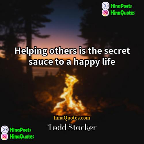 Todd Stocker Quotes | Helping others is the secret sauce to